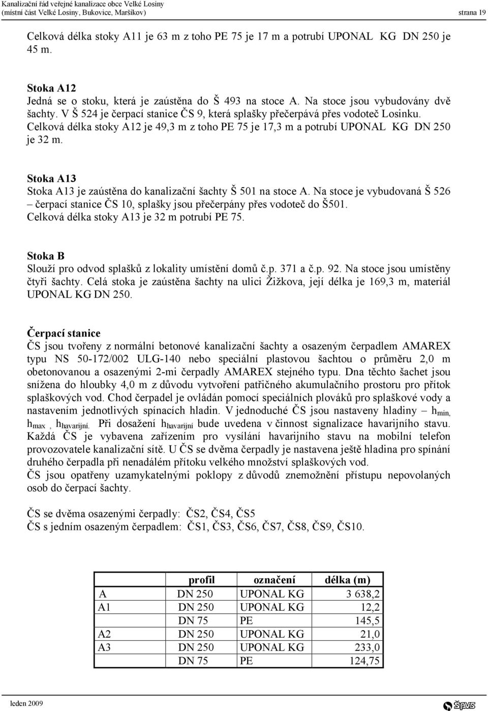 Celková délka stoky A12 je 49,3 m z toho PE 75 je 17,3 m a potrubí UPONAL KG DN 250 je 32 m. Stoka A13 Stoka A13 je zaústěna do kanalizační šachty Š 501 na stoce A.