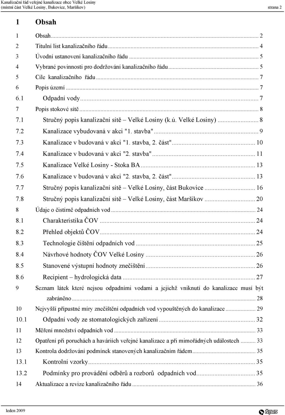 1 Stručný popis kanalizační sítě Velké Losiny (k.ú. Velké Losiny)... 8 7.2 Kanalizace vybudovaná v akci "1. stavba"... 9 7.3 Kanalizace v budovaná v akci "1. stavba, 2. část"... 10 7.