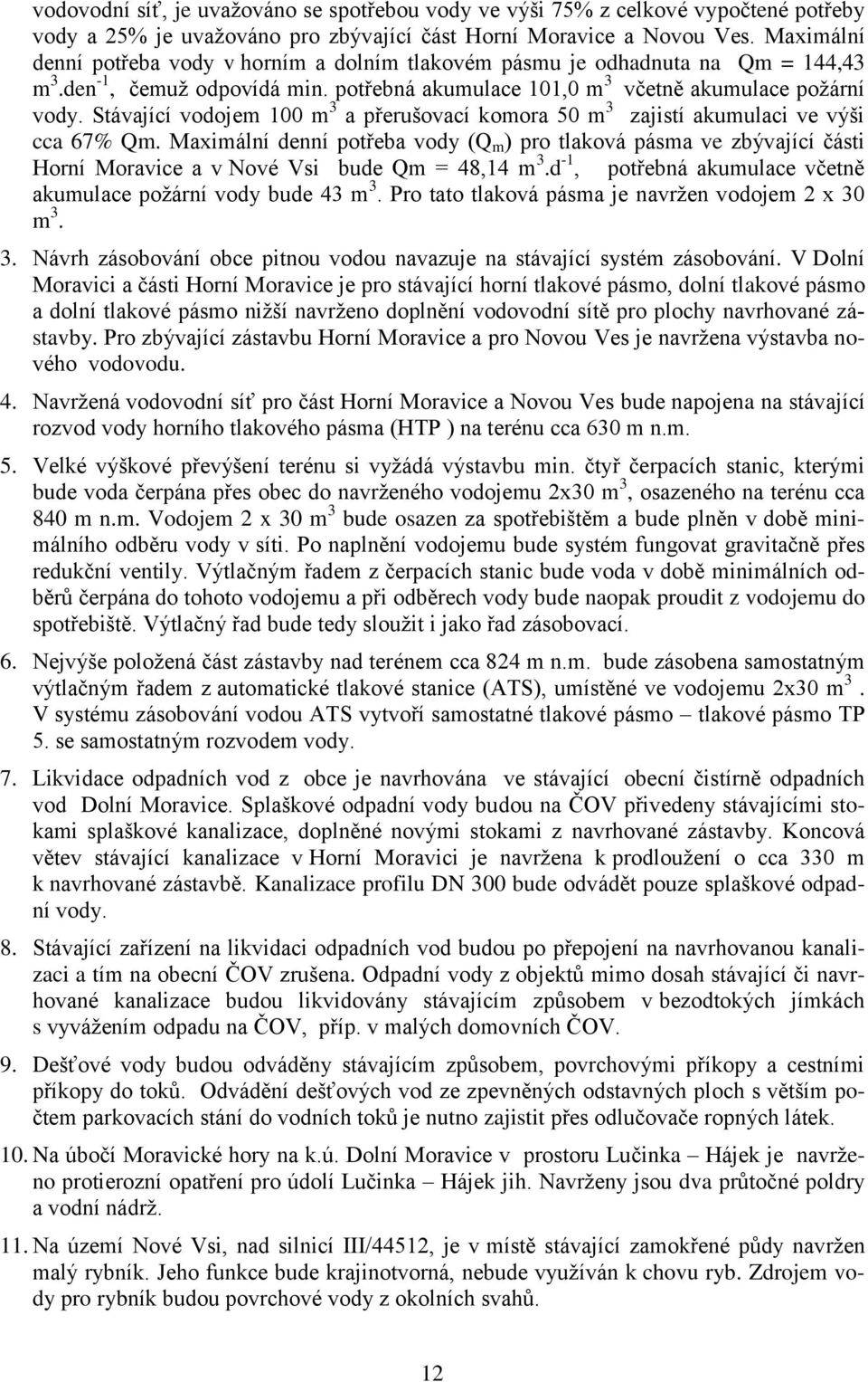 Stávající vodojem 100 m 3 a přerušovací komora 50 m 3 zajistí akumulaci ve výši cca 67% Qm.