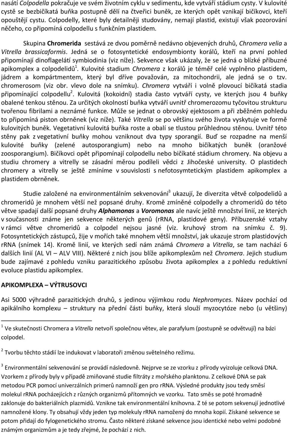 Colpodelly, které byly detailněji studovány, nemají plastid, existují však pozorování něčeho, co připomíná colpodellu s funkčním plastidem.