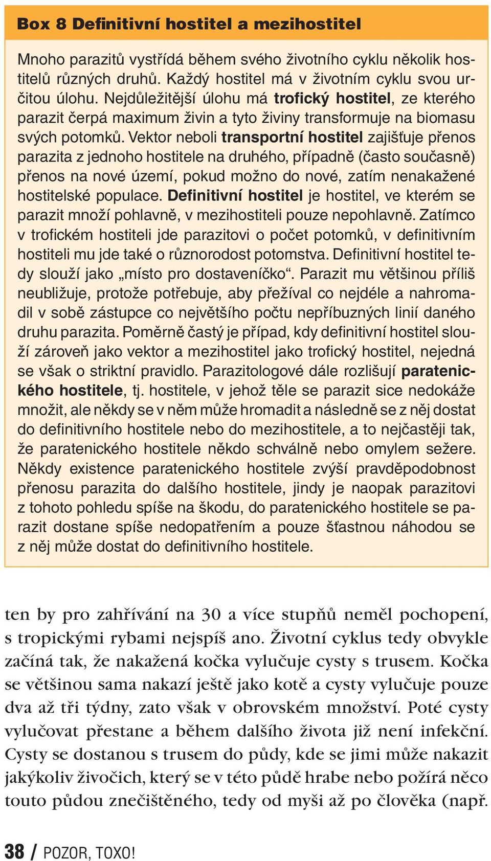 Vektor neboli transportní hostitel zajišťuje přenos parazita z jednoho hostitele na druhého, případně (často současně) přenos na nové území, pokud možno do nové, zatím nenakažené hostitelské populace.