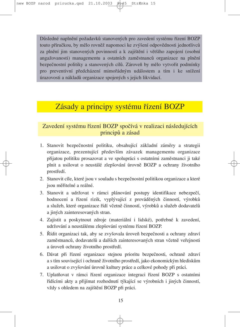 povinností a k zajištění i většího zapojení (osobní angažovanosti) managementu a ostatních zaměstnanců organizace na plnění bezpečnostní politiky a stanovených cílů.