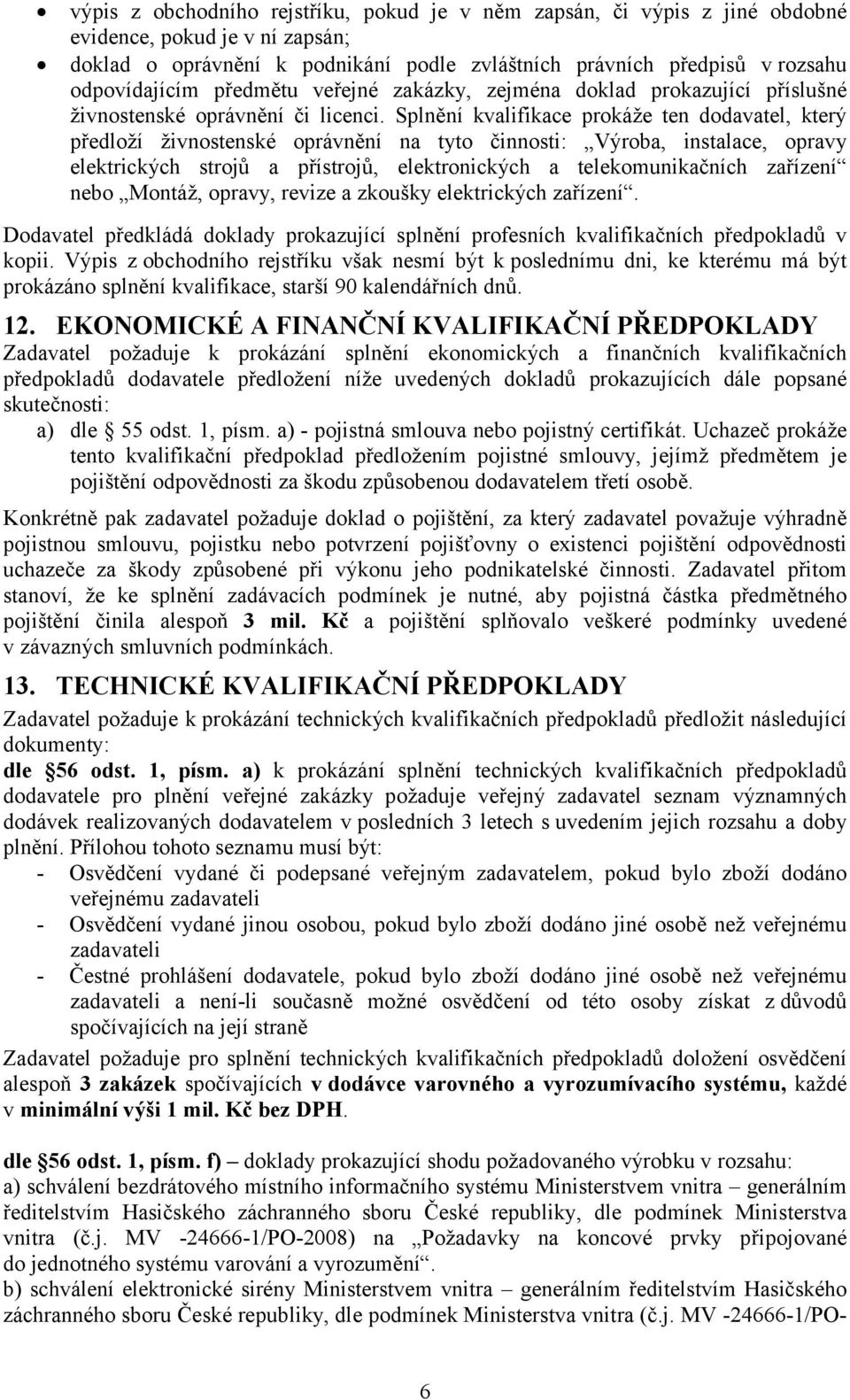 Splnění kvalifikace prokáže ten dodavatel, který předloží živnostenské oprávnění na tyto činnosti: Výroba, instalace, opravy elektrických strojů a přístrojů, elektronických a telekomunikačních