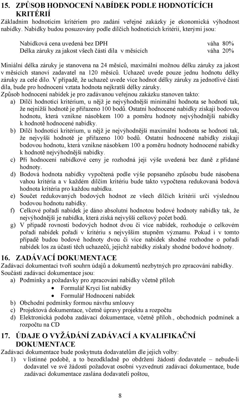 stanovena na 24 měsíců, maximální možnou délku záruky za jakost v měsících stanoví zadavatel na 120 měsíců. Uchazeč uvede pouze jednu hodnotu délky záruky za celé dílo.