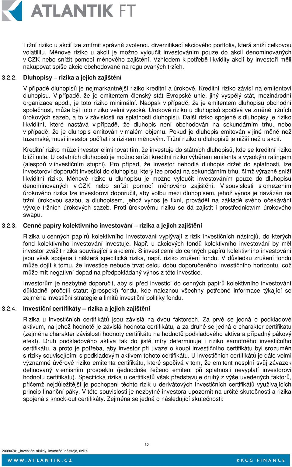 Vzhledem k potřebě likvidity akcií by investoři měli nakupovat spíše akcie obchodované na regulovaných trzích. 3.2.