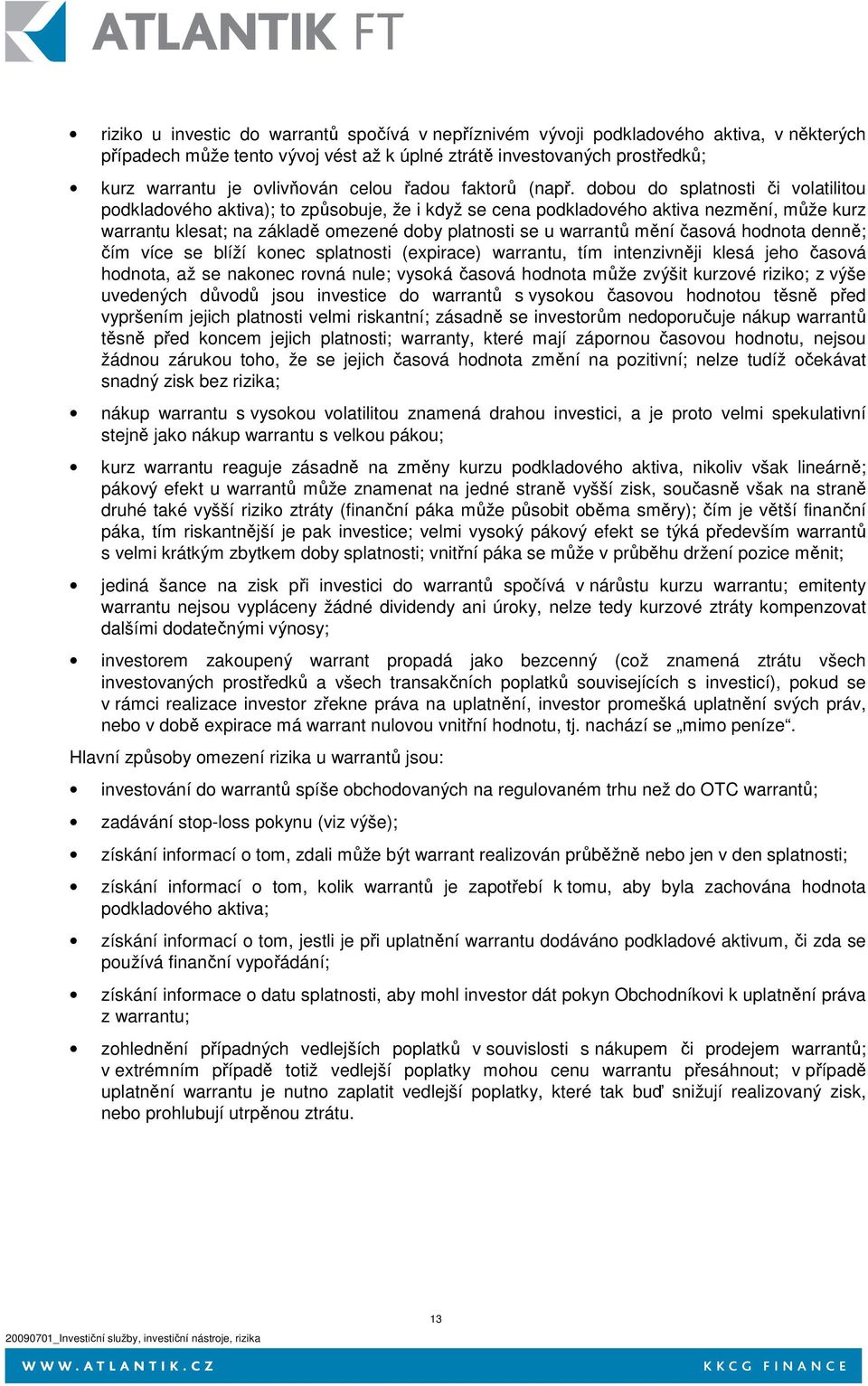 dobou do splatnosti či volatilitou podkladového aktiva); to způsobuje, že i když se cena podkladového aktiva nezmění, může kurz warrantu klesat; na základě omezené doby platnosti se u warrantů mění