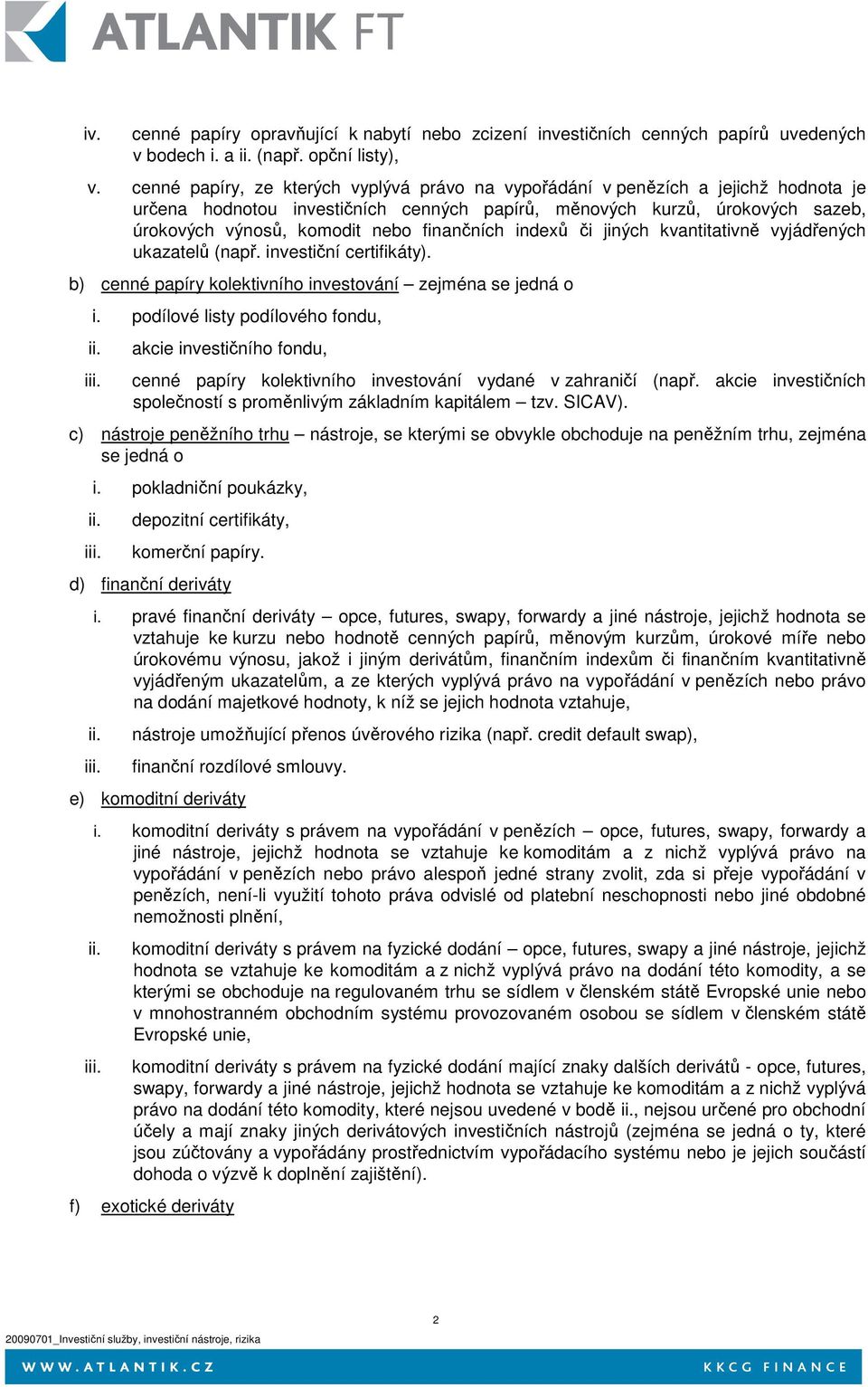 finančních indexů či jiných kvantitativně vyjádřených ukazatelů (např. investiční certifikáty). b) cenné papíry kolektivního investování zejména se jedná o i. podílové listy podílového fondu, ii. iii.