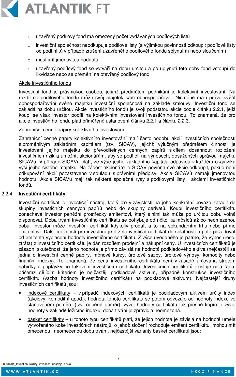 přemění na otevřený podílový fond Akcie investičního fondu Investiční fond je právnickou osobou, jejímž předmětem podnikání je kolektivní investování.