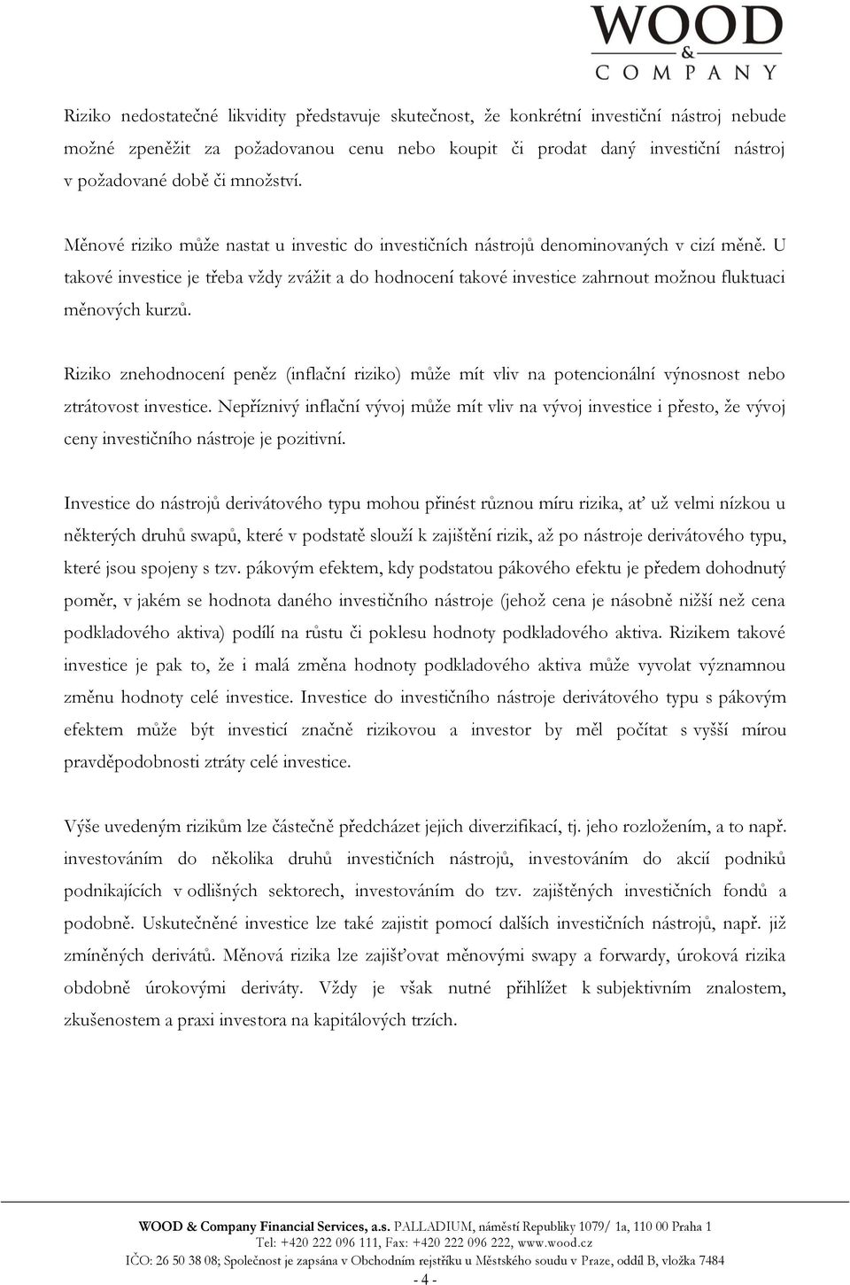 U takové investice je třeba vždy zvážit a do hodnocení takové investice zahrnout možnou fluktuaci měnových kurzů.