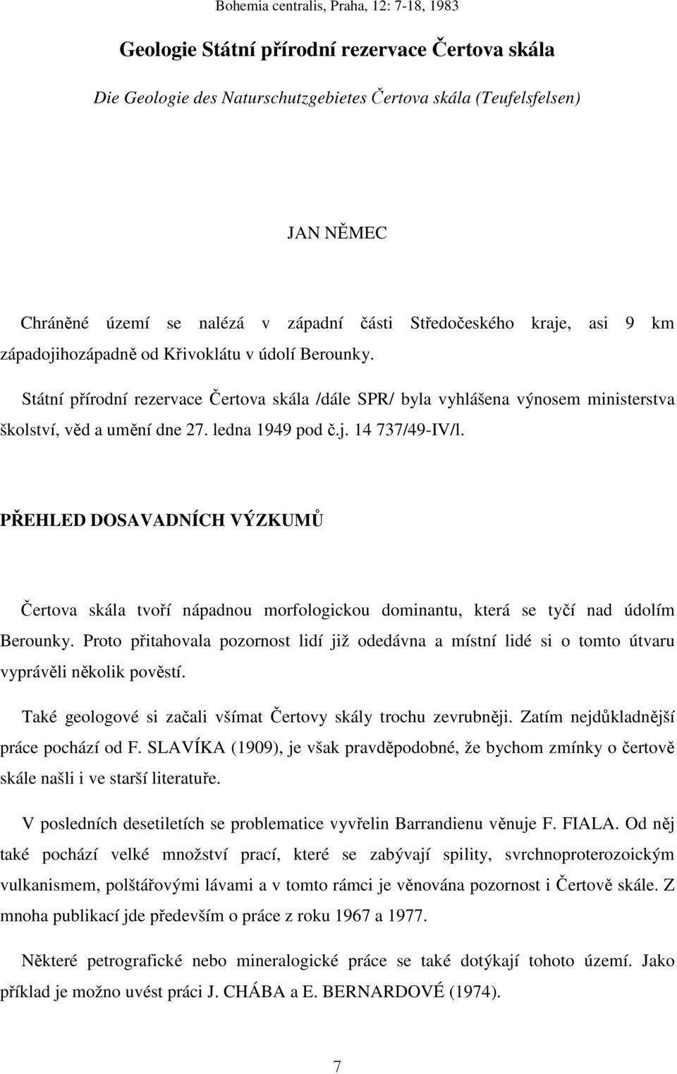 Státní přírodní rezervace Čertova skála /dále SPR/ byla vyhlášena výnosem ministerstva školství, věd a umění dne 27. ledna 1949 pod č.j. 14 737/49-IV/l.