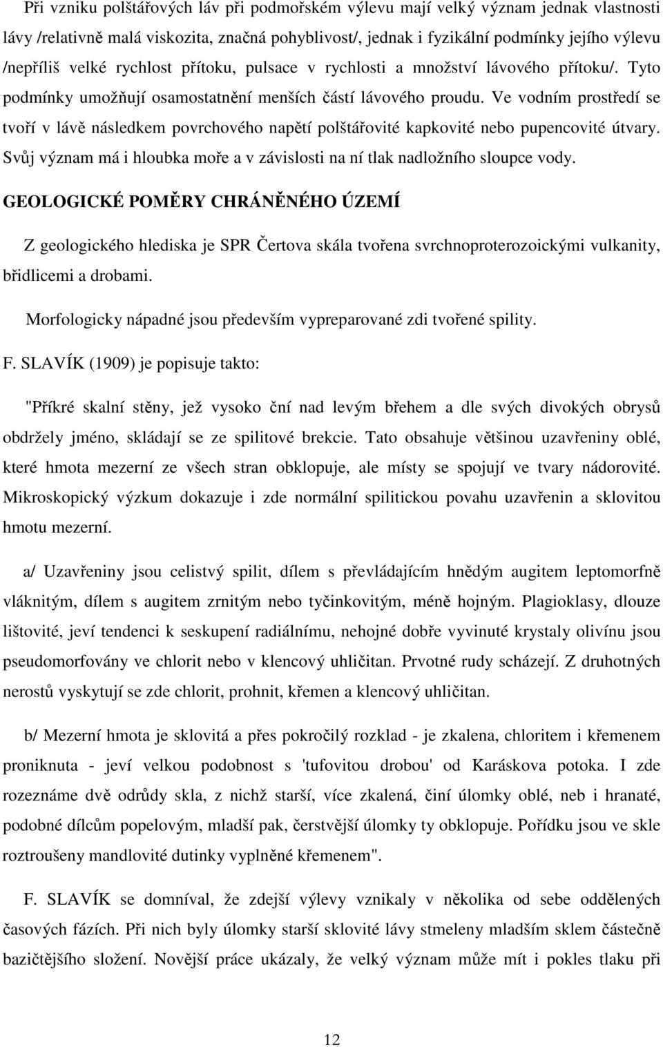 Ve vodním prostředí se tvoří v lávě následkem povrchového napětí polštářovité kapkovité nebo pupencovité útvary. Svůj význam má i hloubka moře a v závislosti na ní tlak nadložního sloupce vody.