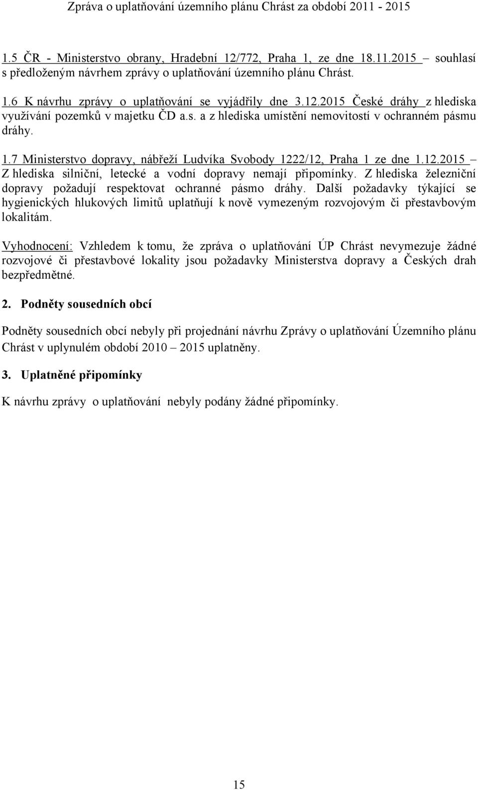 7 Ministerstvo dopravy, nábřeží Ludvíka Svobody 1222/12, Praha 1 ze dne 1.12.2015 Z hlediska silniční, letecké a vodní dopravy nemají připomínky.