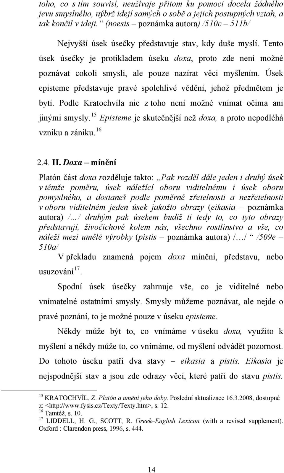 Tento úsek úsečky je protikladem úseku doxa, proto zde není možné poznávat cokoli smysli, ale pouze nazírat věci myšlením. Úsek episteme představuje pravé spolehlivé vědění, jehož předmětem je bytí.