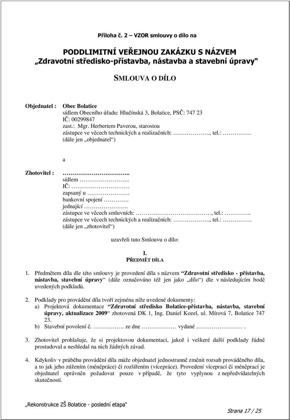 . zástupce ve vcech smluvních:, tel.:.. zástupce ve vcech technických a realizaních:., tel.: (dále jen zhotovitel ) uzaveli tuto Smlouvu o dílo: I. PEDMT DÍLA 1.