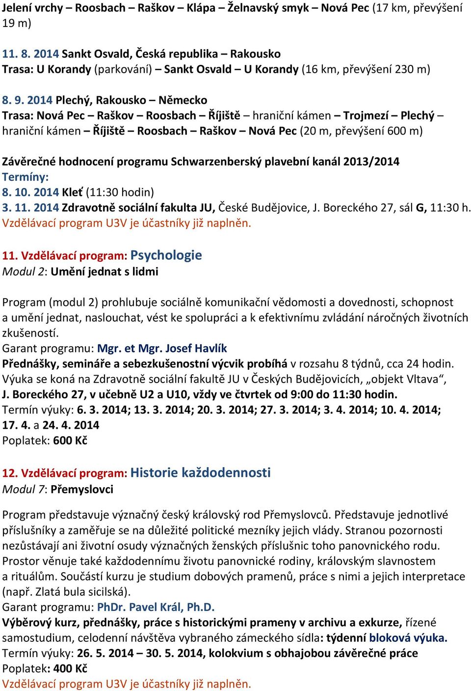 2014 Plechý, Rakousko Německo Trasa: Nová Pec Raškov Roosbach Říjiště hraniční kámen Trojmezí Plechý hraniční kámen Říjiště Roosbach Raškov Nová Pec (20 m, převýšení 600 m) Závěrečné hodnocení