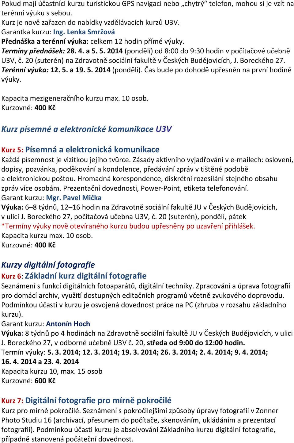 20 (suterén) na Zdravotně sociální fakultě v Českých Budějovicích, J. Boreckého 27. Terénní výuka: 12. 5. a 19. 5. 2014 (pondělí). Čas bude po dohodě upřesněn na první hodině výuky.