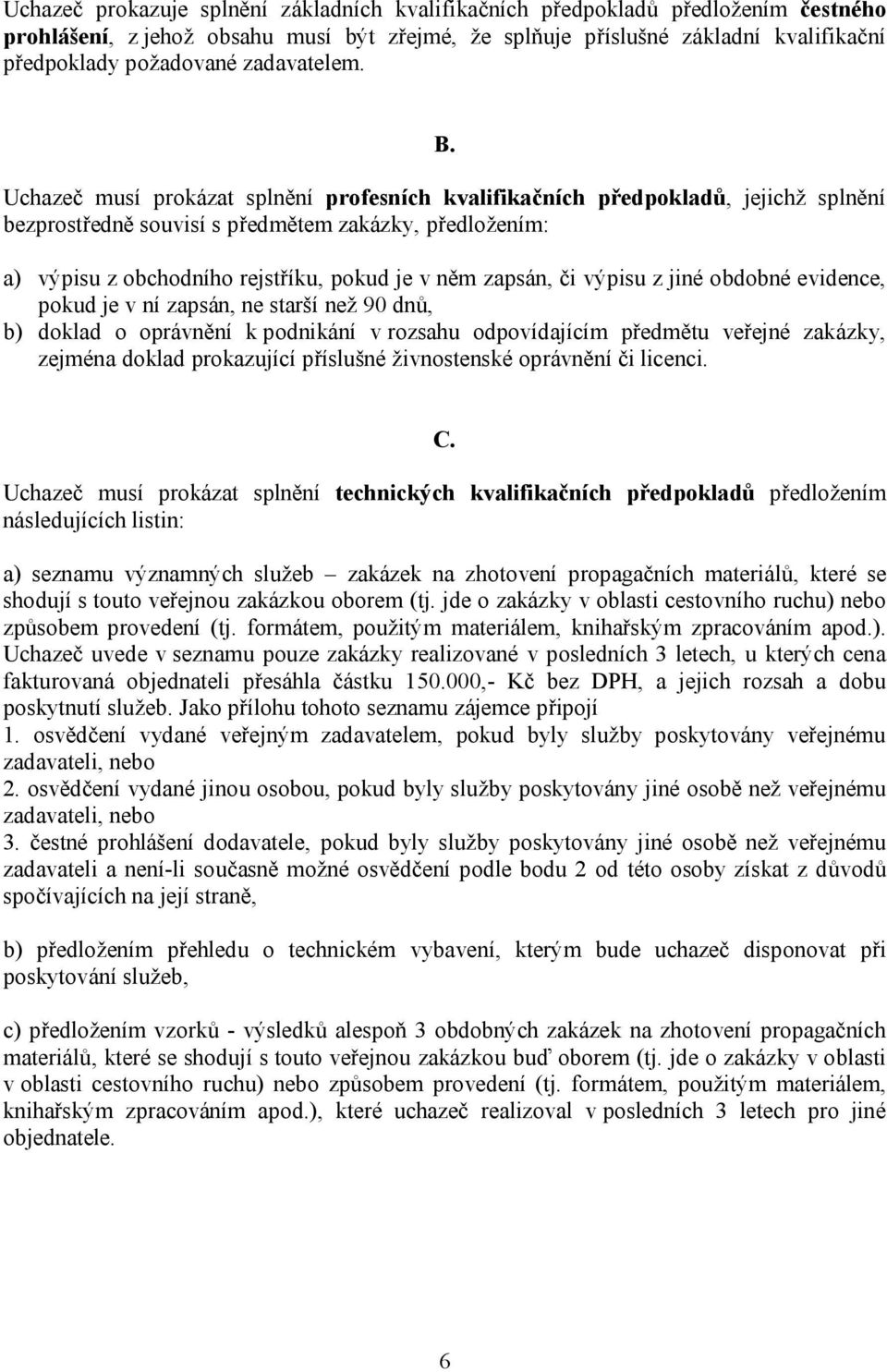 Uchazeč musí prokázat splnění profesních kvalifikačních předpokladů, jejichž splnění bezprostředně souvisí s předmětem zakázky, předložením: a) výpisu z obchodního rejstříku, pokud je v něm zapsán,