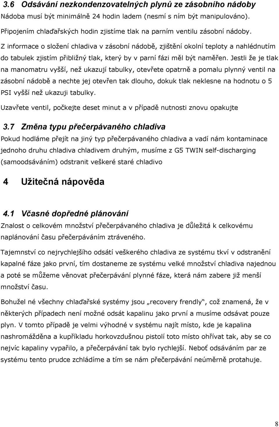 Z informace o složení chladiva v zásobní nádobě, zjištění okolní teploty a nahlédnutím do tabulek zjistím přibližný tlak, který by v parní fázi měl být naměřen.