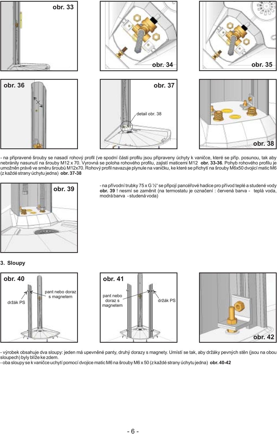 Rohový profil navazuje plynule na vanièku, ke které se pøichytí na šrouby M6x50 dvojicí matic M6 (z každé strany úchytu jedna) 37-38 39 - na pøívodní trubky 75 x G ½ se pøipojí pancéøové hadice pro