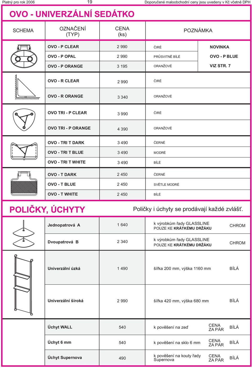 T WHITE POIÈKY, ÚCHYTY 3 490 3 490 3 490 2 450 2 450 2 450 ÈERNÉ MODRÉ BÍÉ ÈERNÉ SVÌTE MODRÉ BÍÉ Polièky i úchyty se prodávají každé zvlášť.