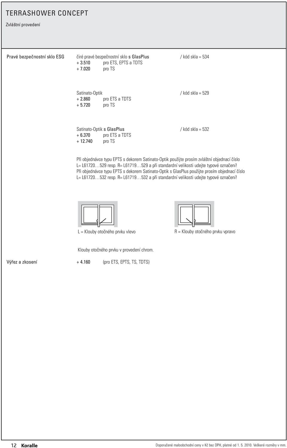 740 pro TS Při objednávce typu PTS s dekorem Satinato-Optik použijte prosím zvláštní objednací L= L61720 529 resp. R= L61719 529 a při standardní velikosti udejte typové označení!