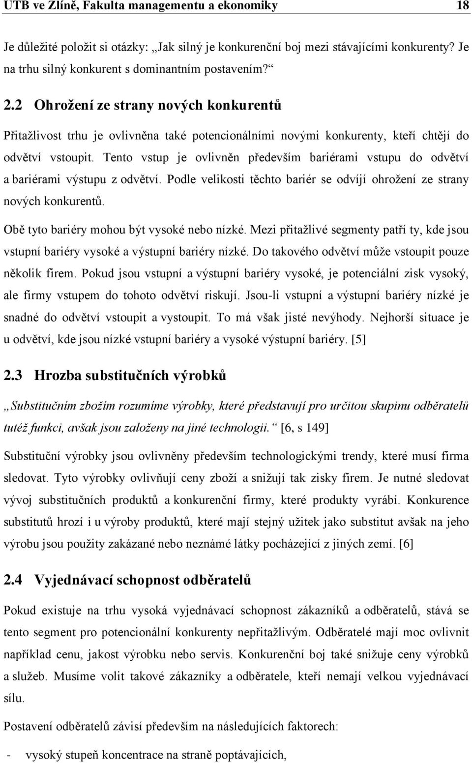 Tento vstup je ovlivněn především bariérami vstupu do odvětví a bariérami výstupu z odvětví. Podle velikosti těchto bariér se odvíjí ohroţení ze strany nových konkurentů.