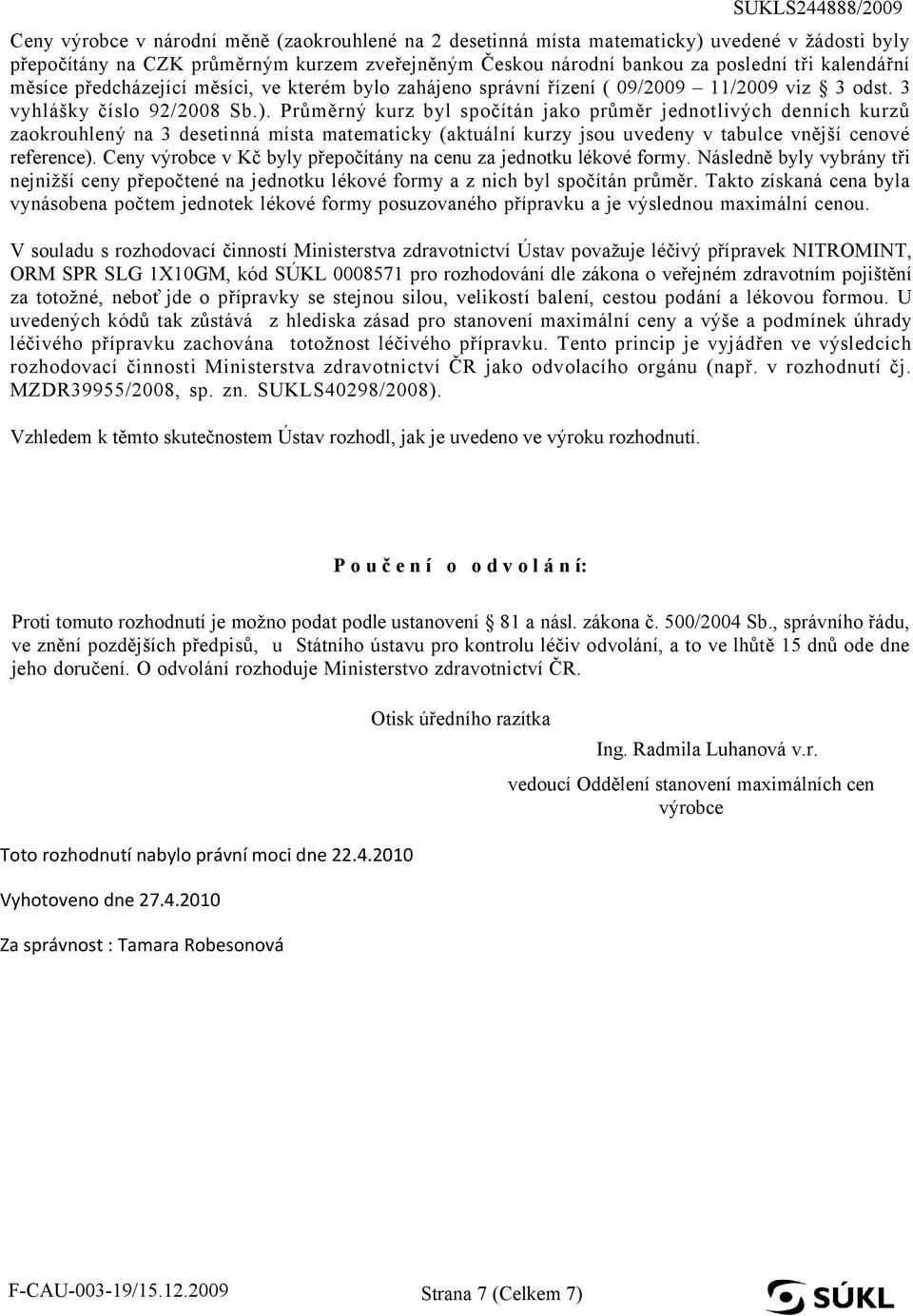 Průměrný kurz byl spočítán jako průměr jednotlivých denních kurzů zaokrouhlený na 3 desetinná místa matematicky (aktuální kurzy jsou uvedeny v tabulce vnější cenové reference).