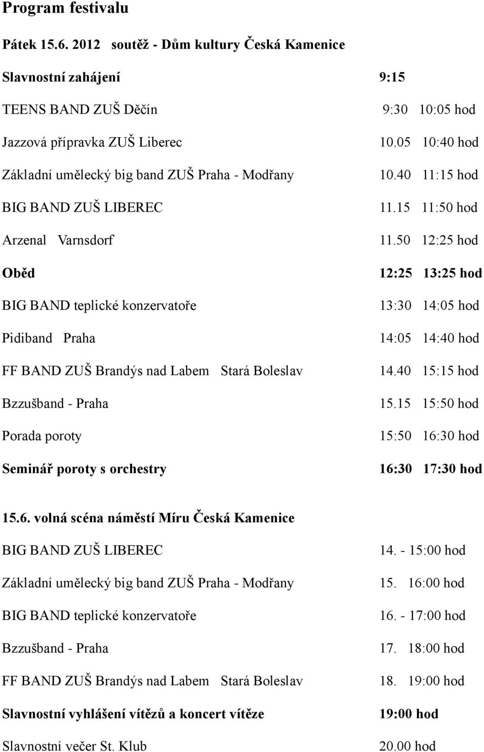 Varnsdorf Oběd BIG BAND teplické konzervatoře Pidiband Praha FF BAND ZUŠ Brandýs nad Labem Stará Boleslav Bzzušband - Praha Porada poroty Seminář poroty s orchestry 9:30 10:05 hod 10.05 10:40 hod 10.