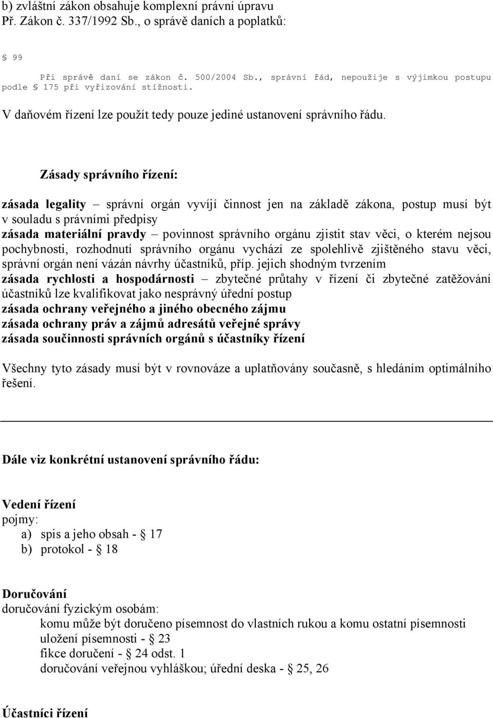 Zásady správního řízení: zásada legality správní orgán vyvíjí činnost jen na základě zákona, postup musí být v souladu s právními předpisy zásada materiální pravdy povinnost správního orgánu zjistit