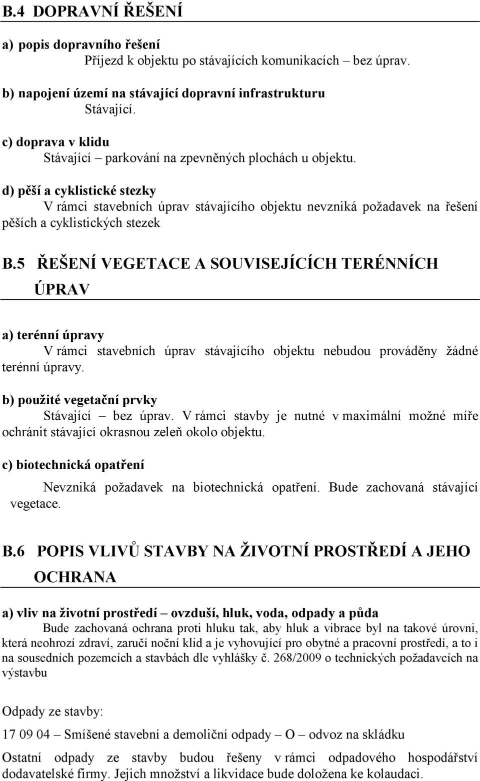 d) pěší a cyklistické stezky V rámci stavebních úprav stávajícího objektu nevzniká požadavek na řešení pěších a cyklistických stezek B.