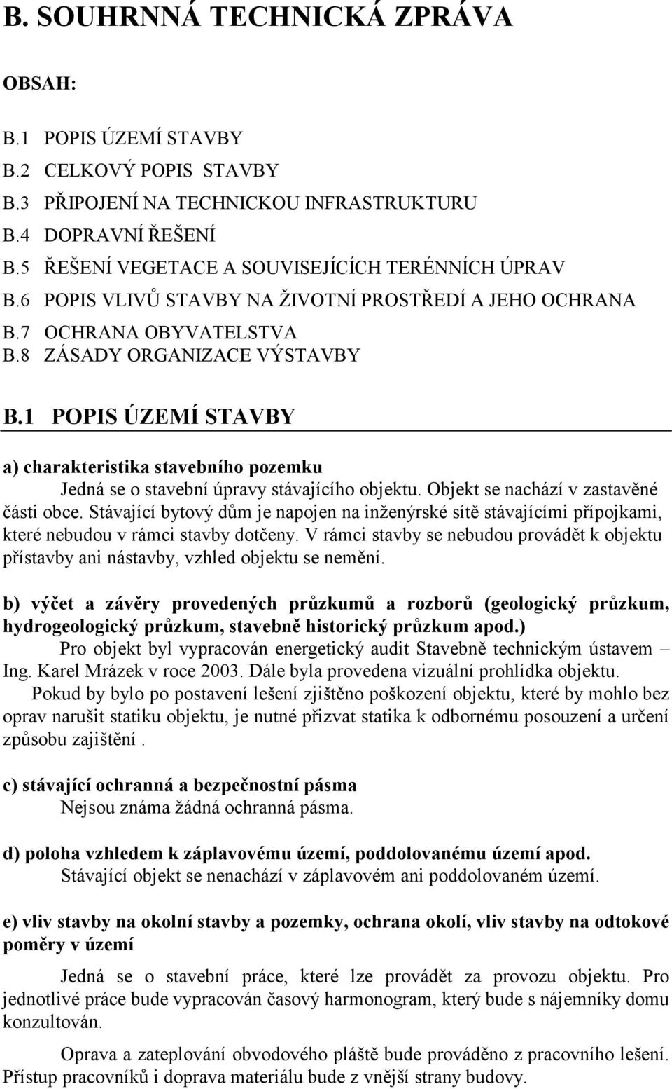 1 POPIS ÚZEMÍ STAVBY a) charakteristika stavebního pozemku Jedná se o stavební úpravy stávajícího objektu. Objekt se nachází v zastavěné části obce.