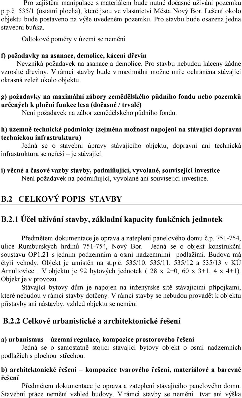 f) požadavky na asanace, demolice, kácení dřevin Nevzniká požadavek na asanace a demolice. Pro stavbu nebudou káceny žádné vzroslté dřeviny.