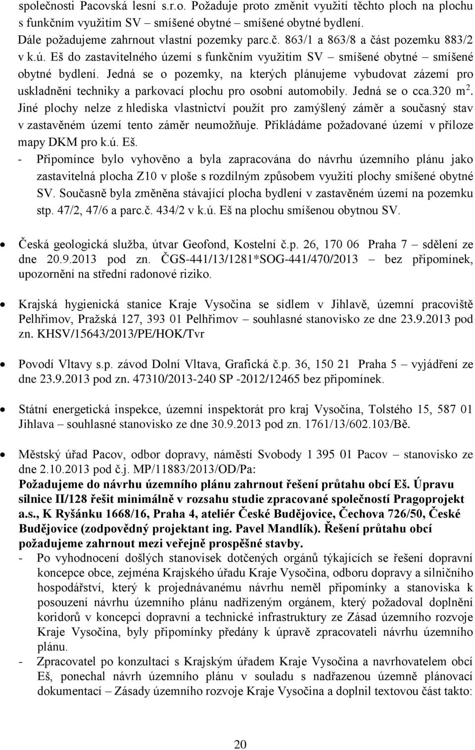 Jedná se o pozemky, na kterých plánujeme vybudovat zázemí pro uskladnění techniky a parkovací plochu pro osobní automobily. Jedná se o cca.320 m 2.