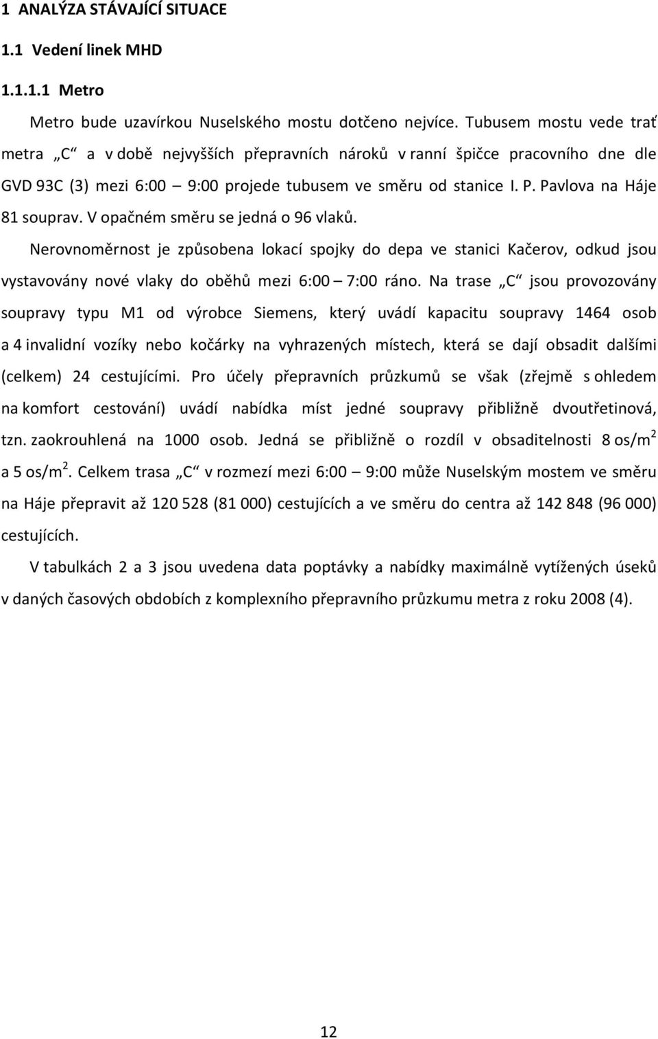 V opačném směru se jedná o 9 vlaků. Nerovnoměrnost je způsobena lokací spojky do depa ve stanc Kačerov, odkud jsou vystavovány nové vlaky do oběhů mez : : ráno.