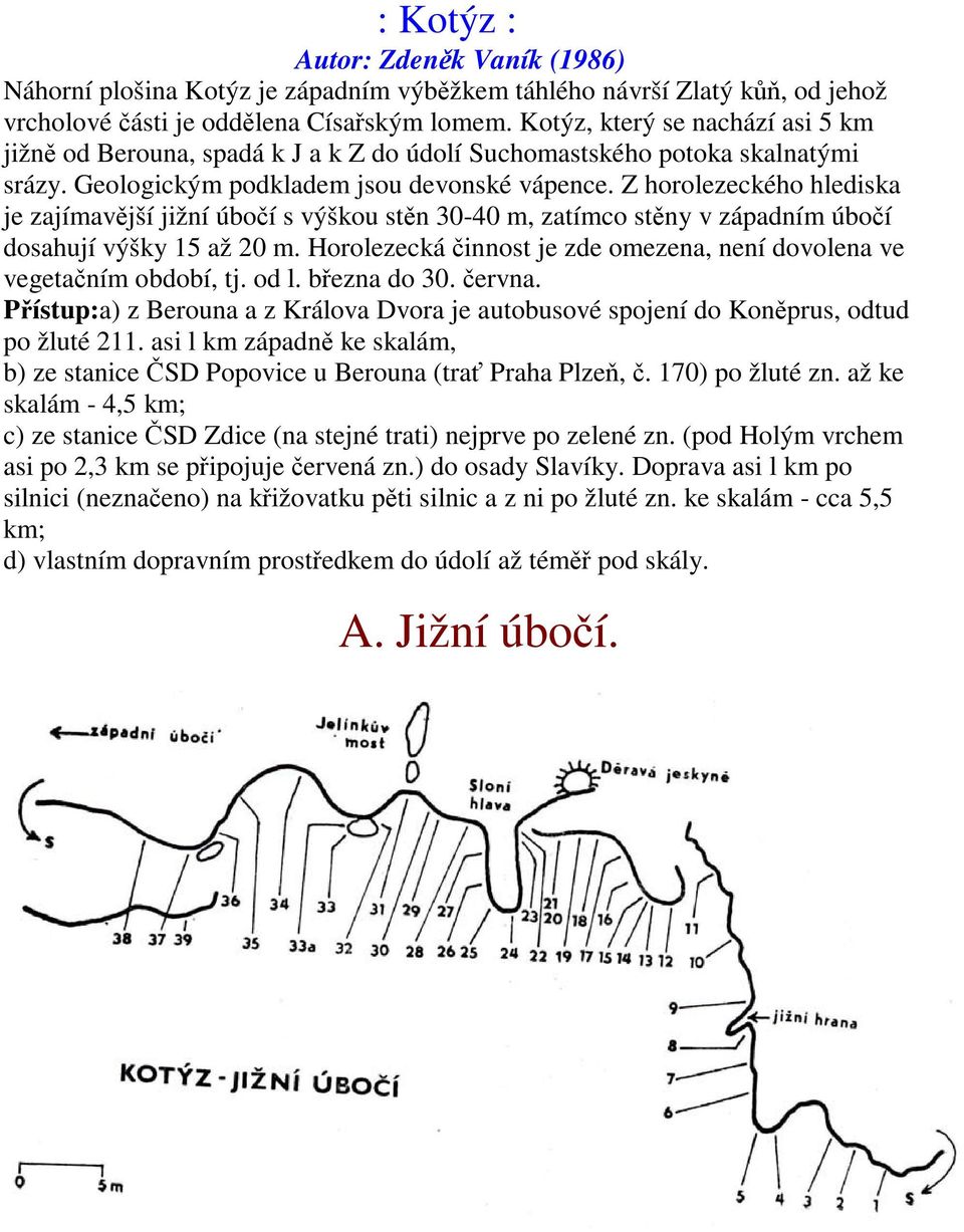 Z horolezeckého hlediska je zajímavjší jižní úboí s výškou stn 30-40 m, zatímco stny v západním úboí dosahují výšky 15 až 20 m.