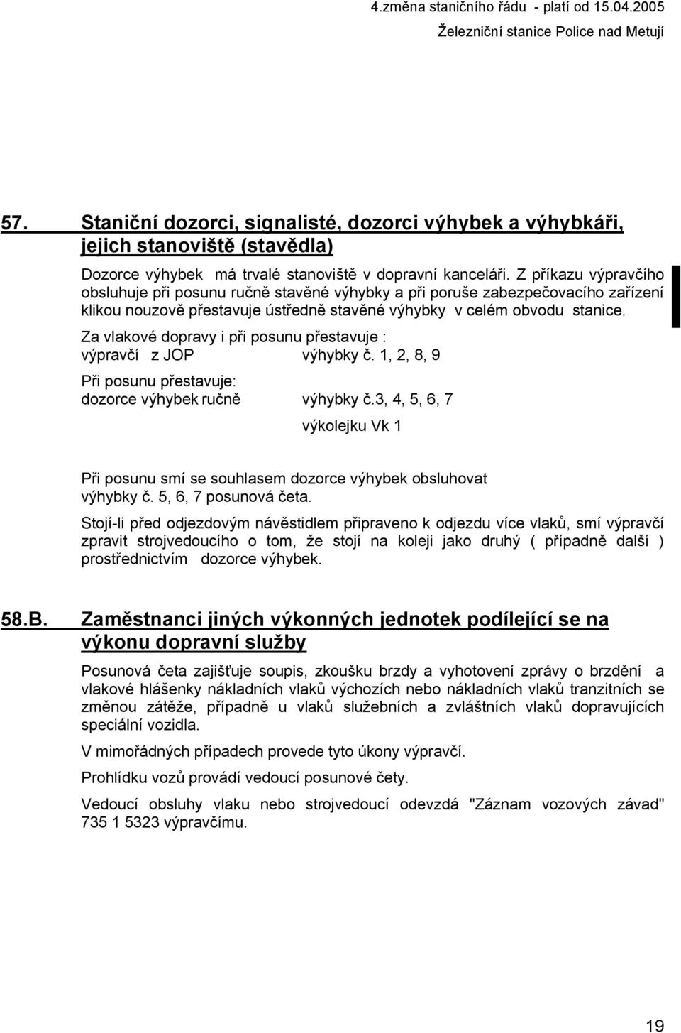 Za vlakové dopravy i při posunu přestavuje : výpravčí z JOP výhybky č. 1, 2, 8, 9 Při posunu přestavuje: dozorce výhybek ručně výhybky č.