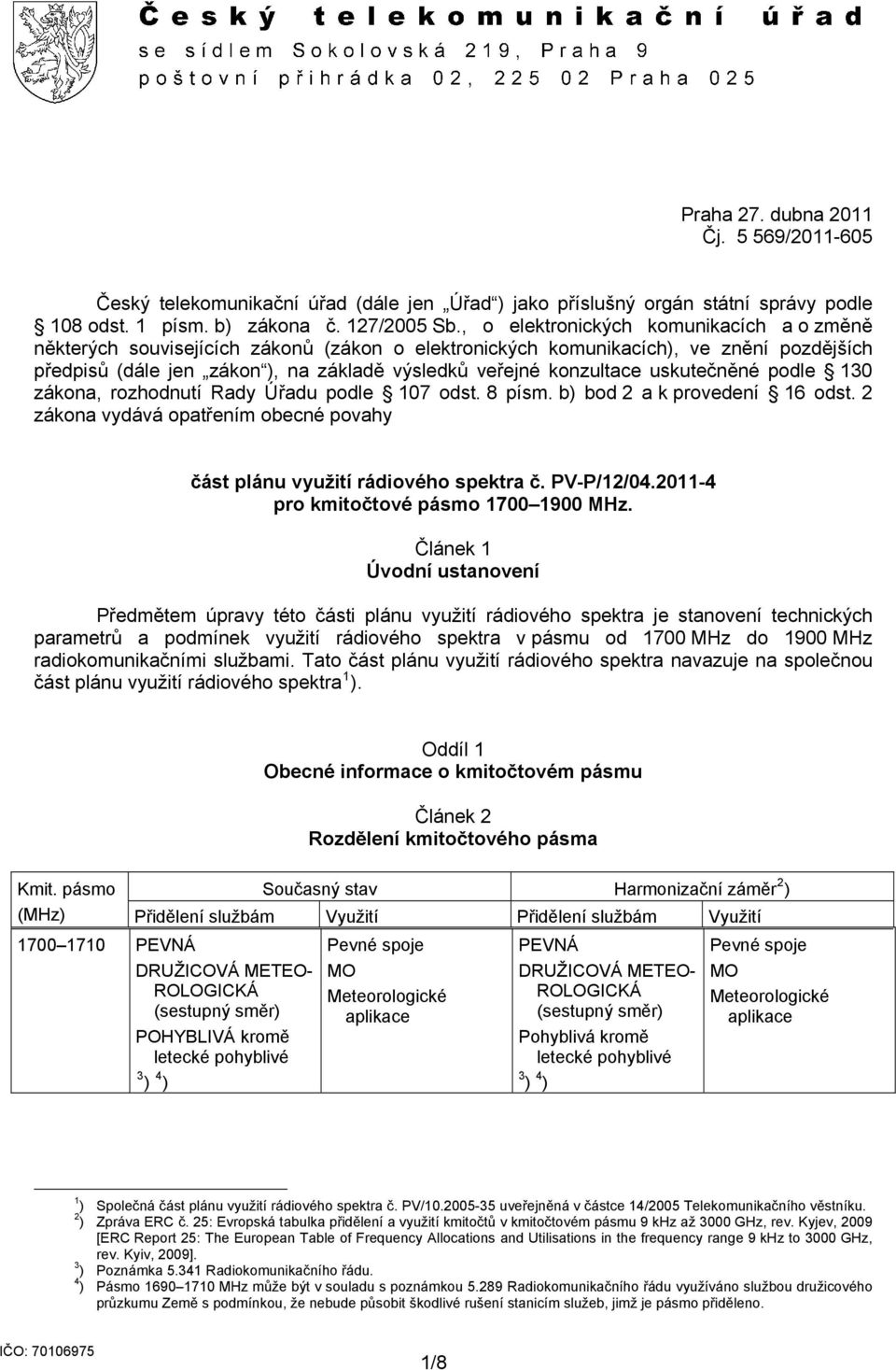 uskutečněné podle 130 zákona, rozhodnutí Rady Úřadu podle 107 odst. 8 písm. b) bod 2 a k provedení 16 odst. 2 zákona vydává opatřením obecné povahy část plánu využití rádiového spektra č. PV-P/12/04.