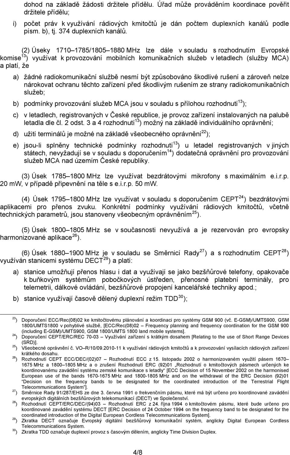 (2) Úseky 1710 1785/1805 1880 MHz lze dále v souladu s rozhodnutím Evropské komise 13 ) využívat k provozování mobilních komunikačních služeb v letadlech (služby MCA) a platí, že a) žádné