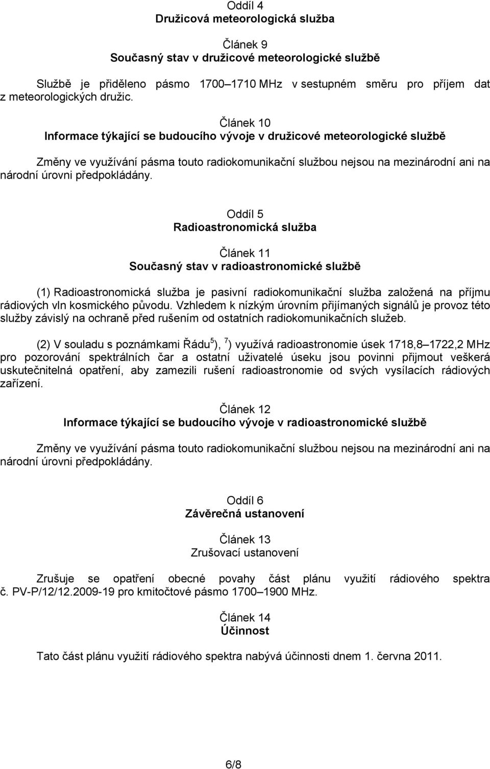 Oddíl 5 Radioastronomická služba Článek 11 Současný stav v radioastronomické službě (1) Radioastronomická služba je pasivní radiokomunikační služba založená na příjmu rádiových vln kosmického původu.