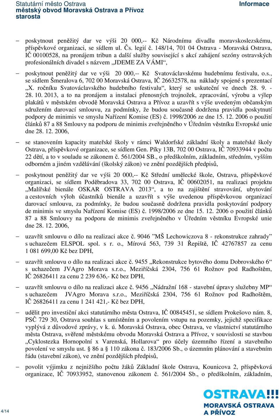 peněžitý dar ve výši 20 000,-- Kč Svatováclavskému hudebnímu festivalu, o.s., se sídlem Šmeralova 6, 702 00 Moravská Ostrava, IČ 26632578, na náklady spojené s prezentací X.