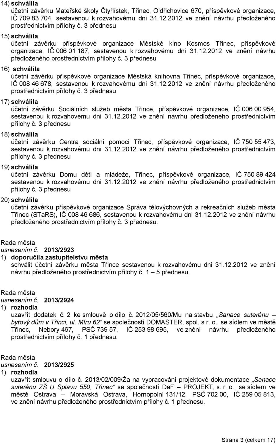 3 přednesu 15) schválila účetní závěrku příspěvkové organizace Městské kino Kosmos Třinec, příspěvkové organizace, IČ 006 01 187, sestavenou k rozvahovému dni 31.12.