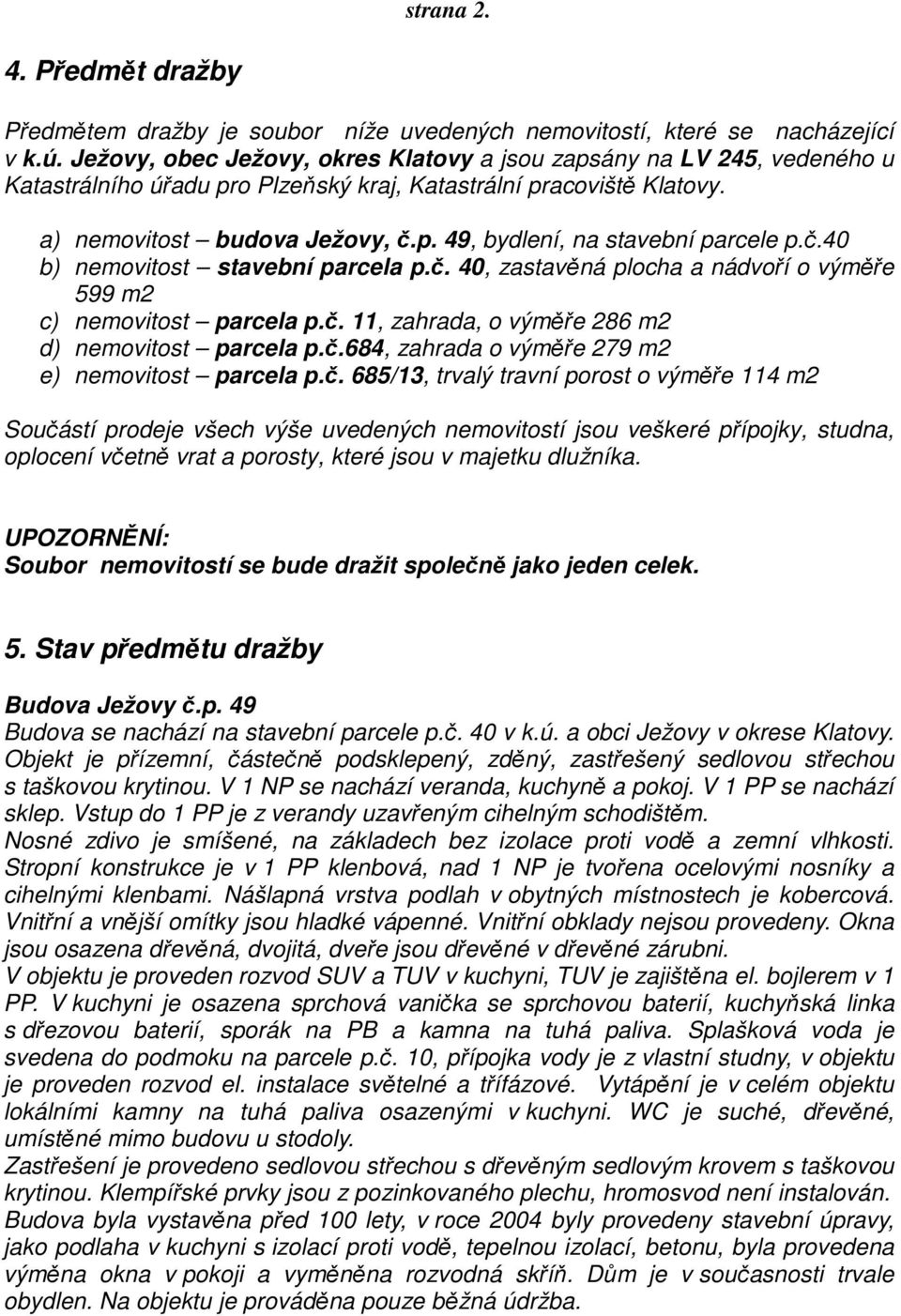 č.40 b) nemovitost stavební parcela p.č. 40, zastavěná plocha a nádvoří o výměře 599 m2 c) nemovitost parcela p.č. 11, zahrada, o výměře 286 m2 d) nemovitost parcela p.č.684, zahrada o výměře 279 m2 e) nemovitost parcela p.