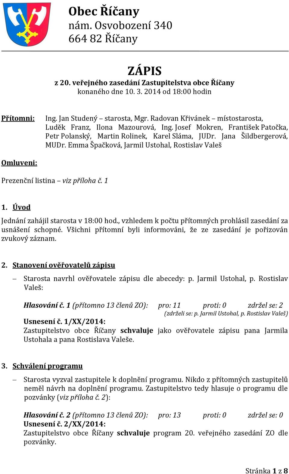 Emma Špačková, Jarmil Ustohal, Rostislav Valeš Omluveni: Prezenční listina viz příloha č. 1 1. Úvod Jednání zahájil starosta v 18:00 hod.