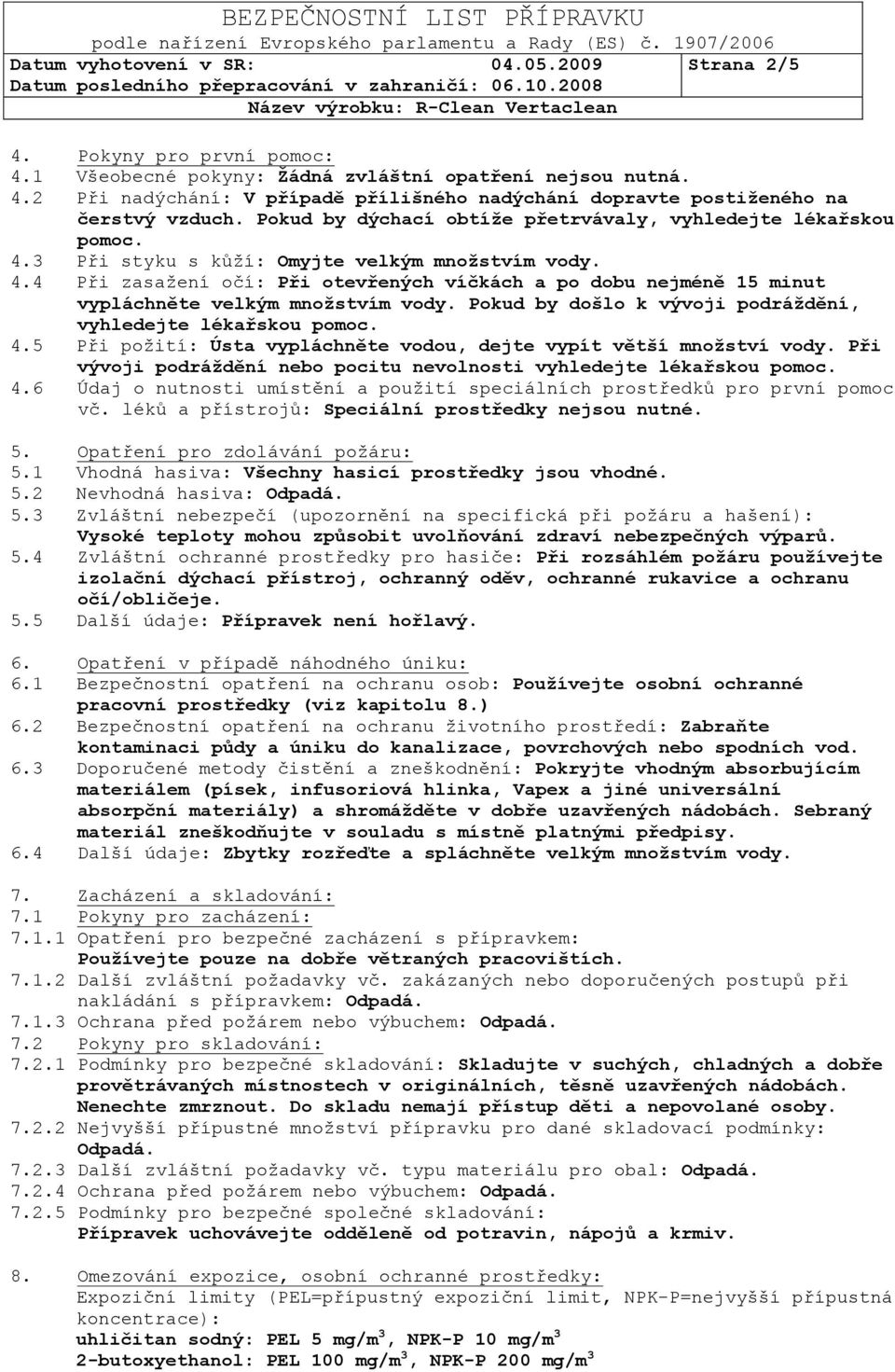 Pokud by došlo k vývoji podráţdění, vyhledejte lékařskou pomoc. 4.5 Při požití: Ústa vypláchněte vodou, dejte vypít větší mnoţství vody.