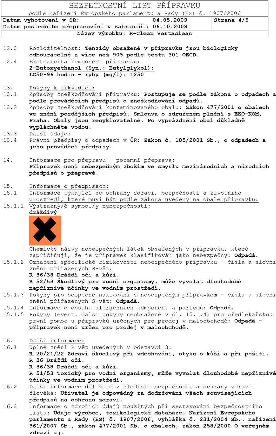 13.2 Způsoby zneškodňování kontaminovaného obalu: Zákon 477/2001 o obalech ve znění pozdějších předpisů. Smlouva o sdruţeném plnění s EKO-KOM, Praha. Obaly jsou recyklovatelné.