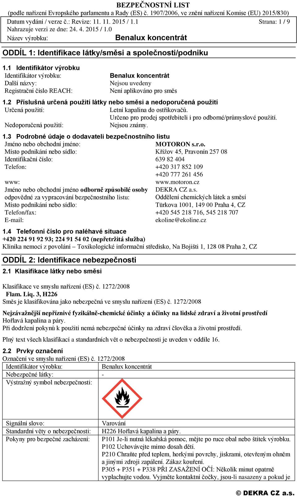 2 Příslušná určená použití látky nebo směsi a nedoporučená použití Určená použití: Letní kapalina do ostřikovačů. Určeno pro prodej spotřebiteli i pro odborné/průmyslové použití.