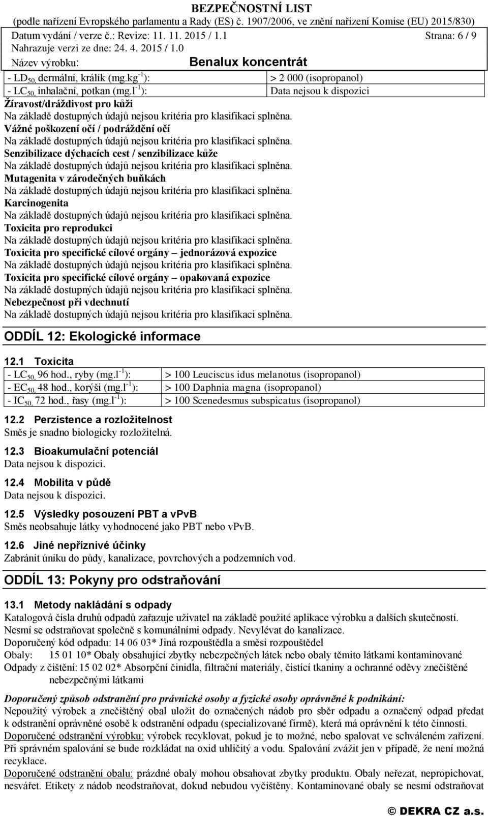 Toxicita pro specifické cílové orgány jednorázová expozice Toxicita pro specifické cílové orgány opakovaná expozice Nebezpečnost při vdechnutí ODDÍL 12: Ekologické informace 12.