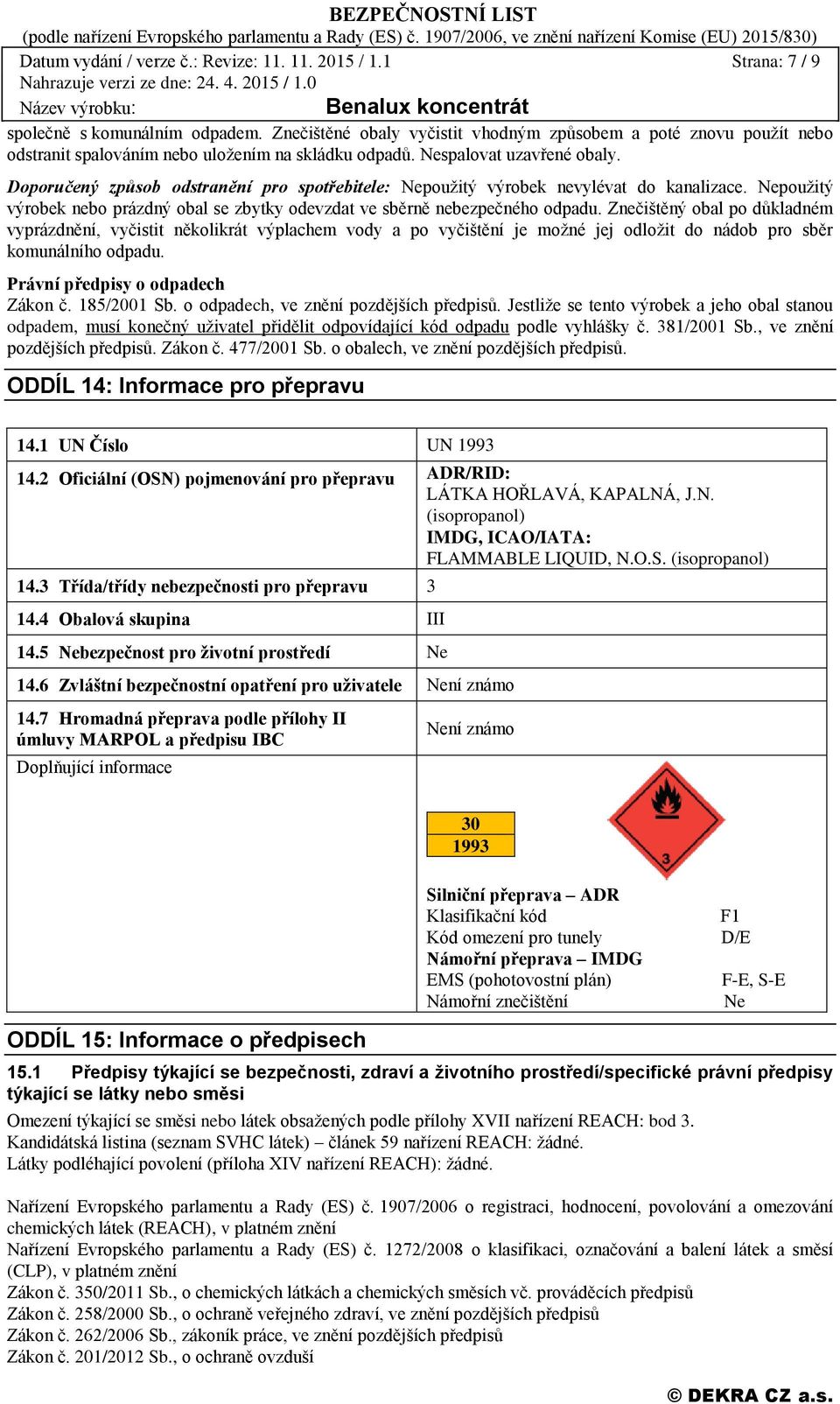 Doporučený způsob odstranění pro spotřebitele: Nepoužitý výrobek nevylévat do kanalizace. Nepoužitý výrobek nebo prázdný obal se zbytky odevzdat ve sběrně nebezpečného odpadu.