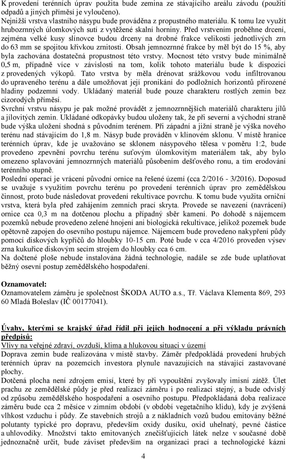 Před vrstvením proběhne drcení, zejména velké kusy slínovce budou drceny na drobné frakce velikosti jednotlivých zrn do 63 mm se spojitou křivkou zrnitosti.