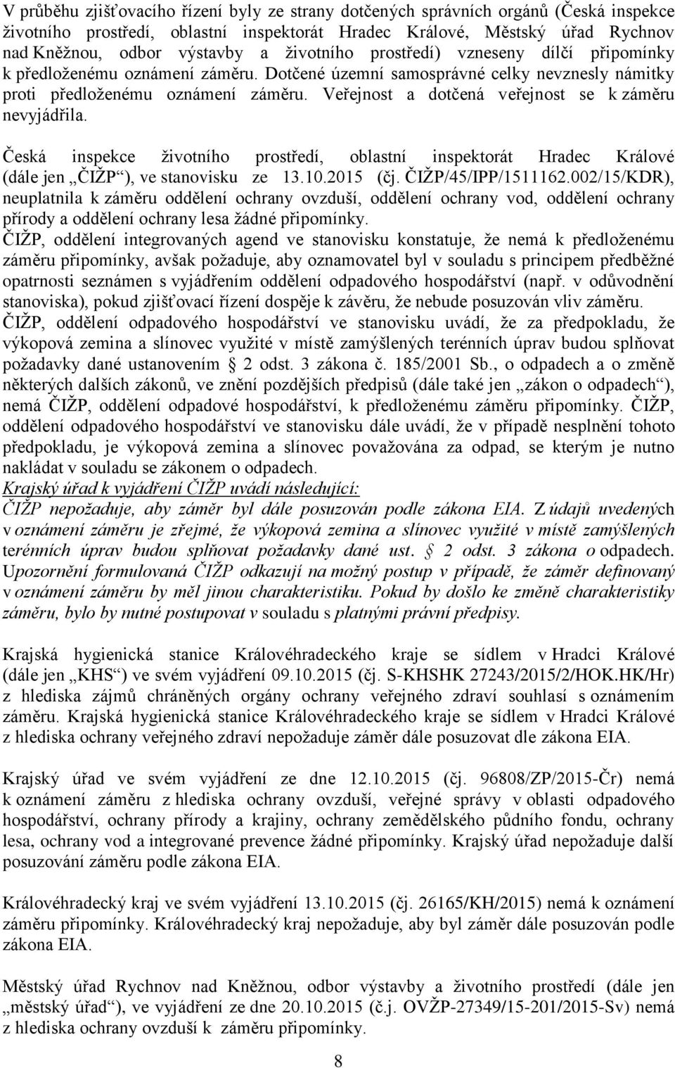 Veřejnost a dotčená veřejnost se k záměru nevyjádřila. Česká inspekce životního prostředí, oblastní inspektorát Hradec Králové (dále jen ČIŽP ), ve stanovisku ze 13.10.2015 (čj. ČIŽP/45/IPP/1511162.